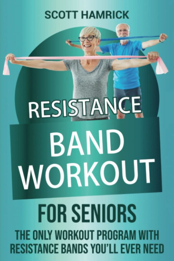 Resistance Band Workout for Seniors: The Only Workout Program with Resistance Bands You’ll Ever Need (Workouts for Men and Women Over 60)