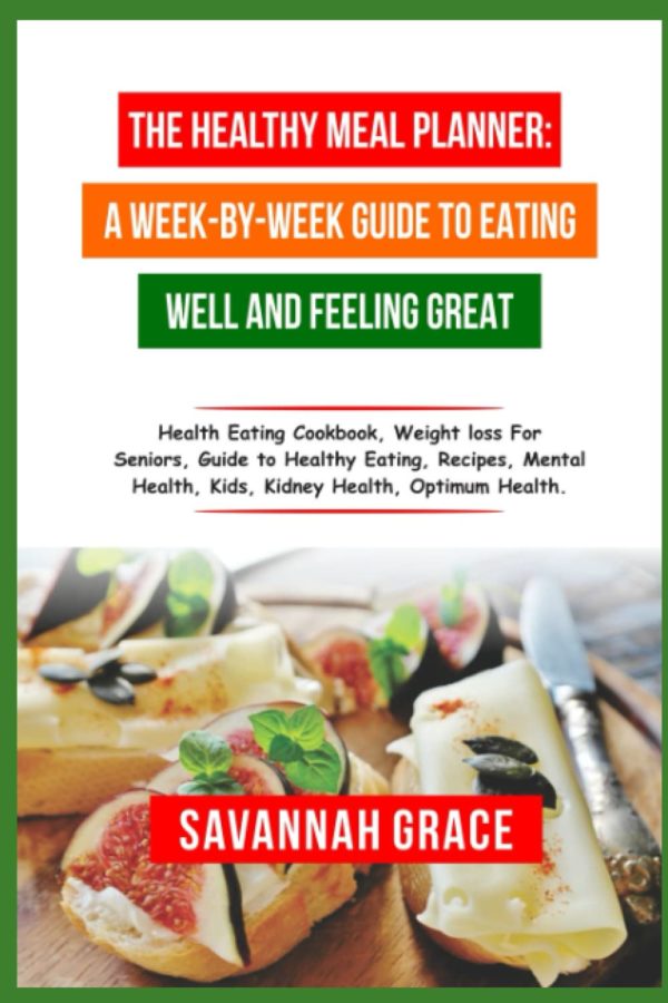 The Healthy Meal Planner: A Week-by-Week Guide to Eating Well and Feeling Great: Health eating cookbook, guide to healthy eating, healthy eating cookbook for weight loss, healthy eating for seniors