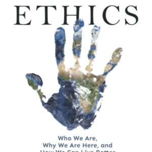 Sapien Ethics: Who We Are, Why We Are Here, and How We Can Live Better