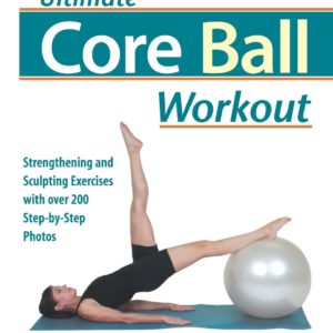 Ultimate Core Ball Workout: Strengthening and Sculpting Exercises with Over 200 Step-by-Step Photos