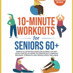 10-Minute Workouts for Seniors 60+: Simple Illustrated Exercises Elderly of Any Level Can Do at Home to Drastically Improve Balance, Strength and ... Plan Included (At-Home Workouts for Seniors)