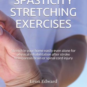 SPASTICITY STRETCHING EXERCISES: Stretch in your home easily even alone for physical rehabilitation after stroke hemiparesis brain or spinal cord ... Rehabilitation Home Care and Aging Health)