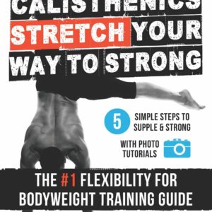 Calisthenics: STRETCH Your Way to STRONG: The #1 Flexibility for Bodyweight Exercise Guide (Superhuman)