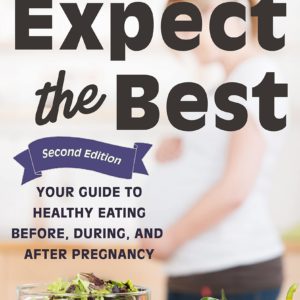 Expect the Best: Your Guide to Healthy Eating Before, During, and After Pregnancy, 2nd Edition
