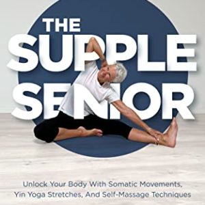 The Supple Senior: 5-Minute Routines | Bonus FREE Instructional Videos | Simple Yoga Stretches, Somatic Movements & Self-Massage. Decrease Pain & Improve Flexibility After 60 (Stretching For Seniors)