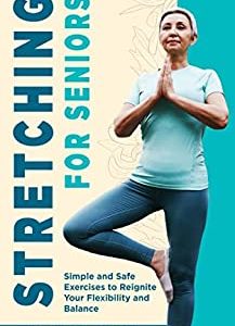 Stretching for Seniors: Simple and Safe Exercises to Reignite Your Flexibility and Balance (Fitness for Seniors)
