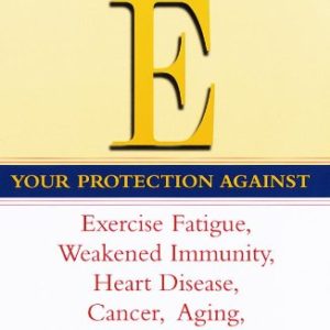Vitamin E: Your Protection Against Exercise Fatigue, Weakened Immunity, Heart Disease, Cancer, Aging, Diabetic Damage, Environmental Toxins