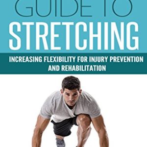 The Athlete's Guide To Stretching: Increasing Flexibility For Inury Prevention And Rehabilitation (Sports Science Book 1)
