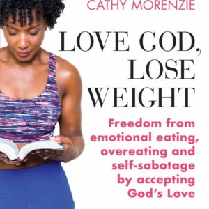 Love God, Lose Weight: Freedom from emotional eating, overeating and self-sabotage by accepting God’s Love (Healthy by Design)