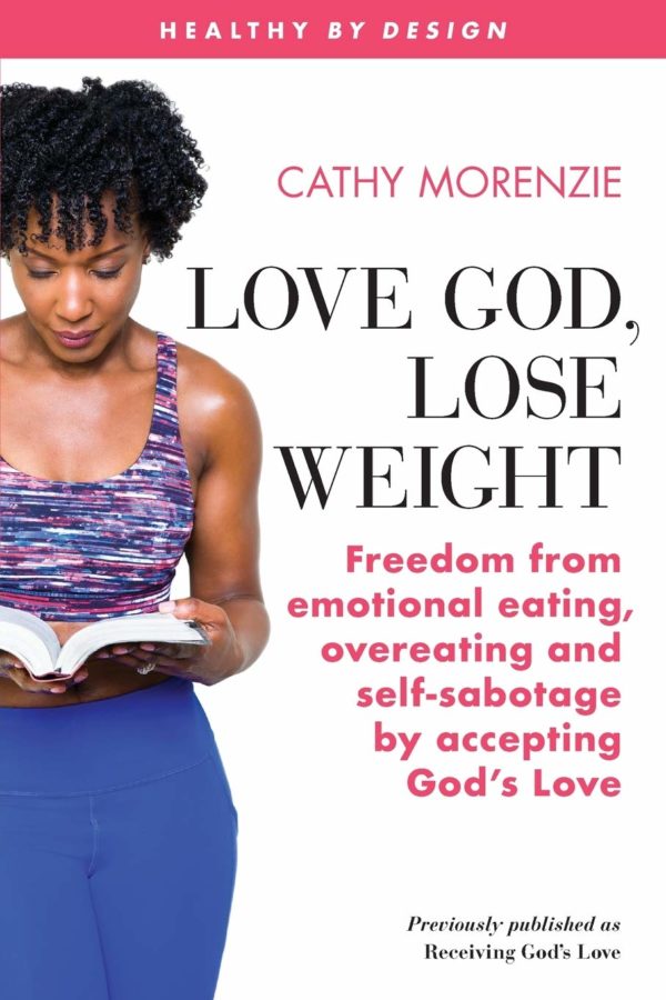 Love God, Lose Weight: Freedom from emotional eating, overeating and self-sabotage by accepting God’s Love (Healthy by Design)