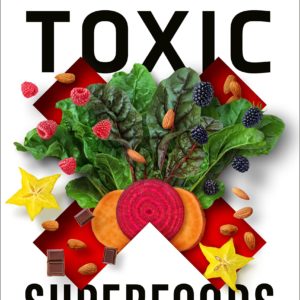 Toxic Superfoods: How Oxalate Overload Is Making You Sick--and How to Get Better