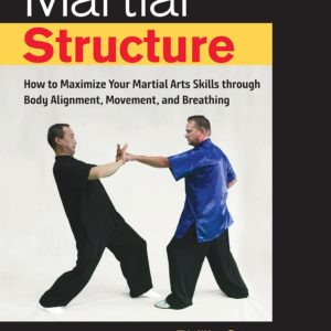 Martial Structure: How to Maximize Your Martial Arts Skills through Body Alignment, Movement, and Breathing