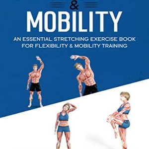 Stretching & Mobility: An Essential Stretching Exercise Book For Flexibility & Mobility Training (Home Workout, Weight Loss & Fitness Success)