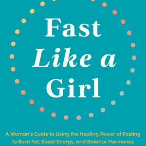 Fast Like a Girl: A Woman's Guide to Using the Healing Power of Fasting to Burn Fat, Boost Energy, and Balance Hormones