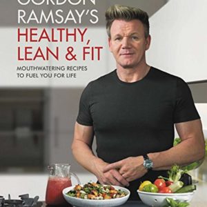 Gordon Ramsay's Healthy, Lean & Fit: Mouthwatering Recipes to Fuel You for Life