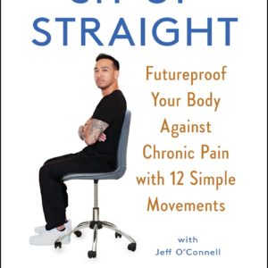 Sit Up Straight: Futureproof Your Body Against Chronic Pain with 12 Simple Movements