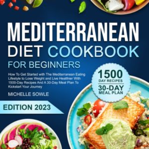 MEDITERRANEAN DIET COOKBOOK FOR BEGINNERS: How To Get Started with Mediterranean Eating Lifestyle to Lose Weight, Live Healthier With 1500-Day Recipes and a 30-Day Meal Plan To Kickstart Your Journey