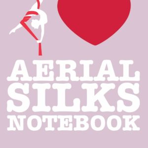 Aerial Silks Notebook: A Notebook & Journal For Aerialists, Aerial Instructors & Yoga Silks Lovers