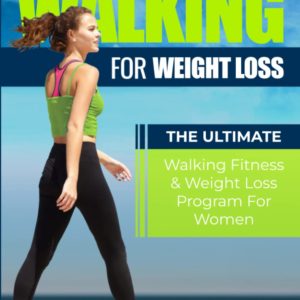 Walking For Weight Loss: The Ultimate Walking Fitness & Weight Loss Program For Women