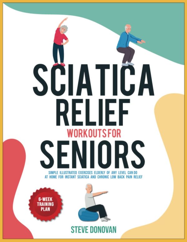 Sciatica Relief Workouts for Seniors: Simple Illustrated Exercises Elderly of Any Level Can Do at Home for Instant Sciatica and Chronic Low Back Pain Relief (At-Home Workouts for Seniors)