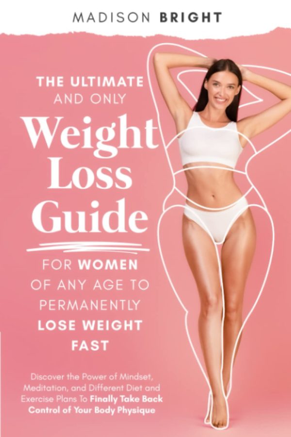 The Ultimate and Only Weight Loss Guide for Women of Any Age to Permanently Lose Weight Fast: Discover the Power of Mindset, Meditation, and Different ... Take Back Control of Your Body and Physique