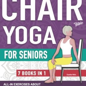 Chair Yoga Bible and All-In Exercises for Seniors (7 Books in 1): Chair Yoga Poses Workouts, Stretching, Core, Water Aerobics Routines to Strengthen ... and Falling Prevention (Aging Gracefullly)