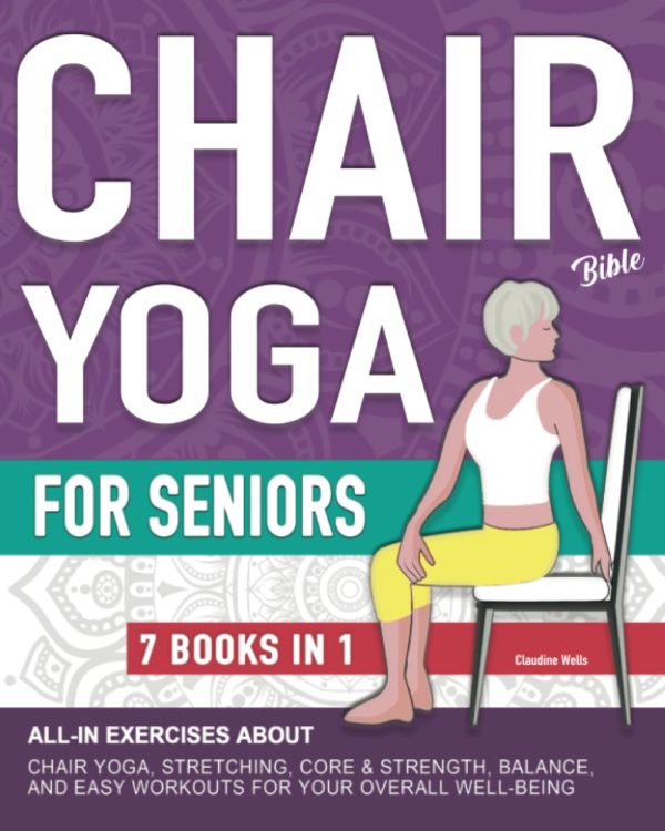 Chair Yoga Bible and All-In Exercises for Seniors (7 Books in 1): Chair Yoga Poses Workouts, Stretching, Core, Water Aerobics Routines to Strengthen ... and Falling Prevention (Aging Gracefullly)