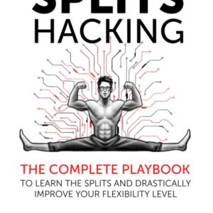 Splits Hacking: The Complete Playbook to Learn the Splits and Drastically Improve Your Flexibility Level