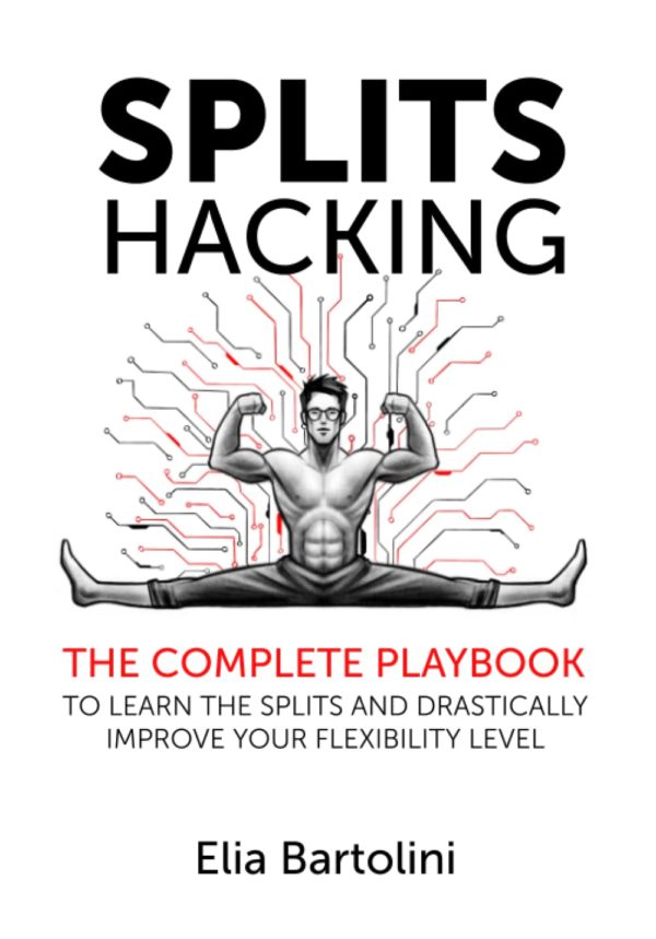 Splits Hacking: The Complete Playbook to Learn the Splits and Drastically Improve Your Flexibility Level