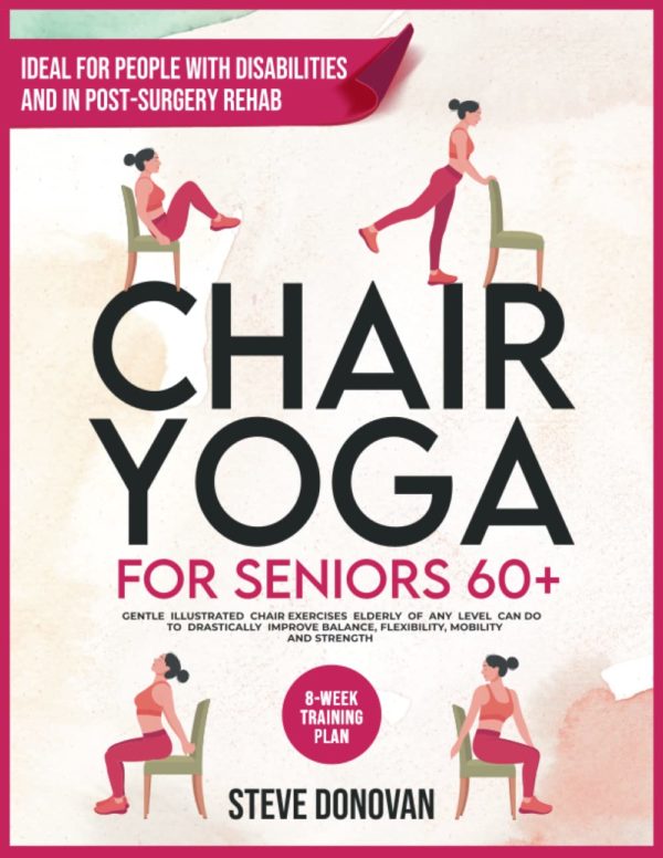 Chair Yoga for Seniors 60+: Gentle Illustrated Chair Exercises Seniors of Any Level Can Do to Drastically Improve Balance, Flexibility, Mobility, and ... Minutes a Day (At-Home Workouts for Seniors)