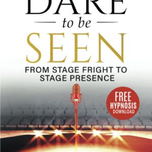 Dare to Be Seen : From Stage Fright to Stage Presence: Ten Easy Steps to Turn your Performance Anxiety into Authentic Power with Transformational Hypnotherapy