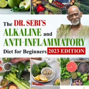 The Dr. Sebi's Alkaline and Anti-Inflammatory Diet for Beginners: How to Reduce Inflammation With 28-Day Detox Plan, Including Strategies for a Long and Healthy Life