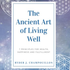The Ancient Art of Living Well: 7 Principles for Health, Happiness, and Fulfillment