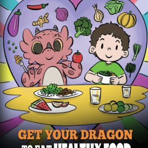 Get Your Dragon To Eat Healthy Food: A Story About Nutrition and Healthy Food Choices (My Dragon Books)
