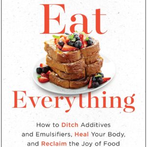 Eat Everything: How to Ditch Additives and Emulsifiers, Heal Your Body, and Reclaim the Joy of Food