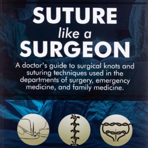 Suture like a Surgeon: A Doctor’s Guide to Surgical Knots and Suturing Techniques used in the Departments of Surgery, Emergency Medicine, and Family Medicine