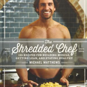The Shredded Chef: 125 Recipes for Building Muscle, Getting Lean, and Staying Healthy (Third Edition)