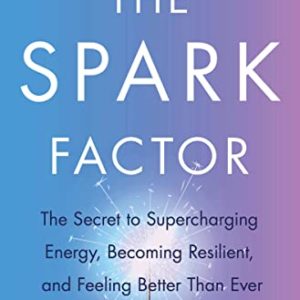 The Spark Factor: The Secret to Supercharging Energy, Becoming Resilient, and Feeling Better Than Ever