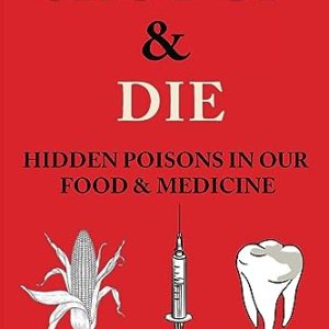 Shut Up & Die: Hidden Poisons In Our Food & Medicine