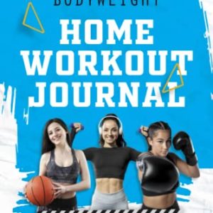 The Bodyweight Home Workout Journal: Fitness Journal & Workout Planner, Fitness Planner For Clients, Weight Lifting Log Book Workout Journal For ... 120 Pages, 6x9, Soft Cover, Matte Finish