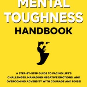 The Mental Toughness Handbook: A Step-By-Step Guide to Facing Life's Challenges, Managing Negative Emotions, and Overcoming Adversity with Courage and Poise