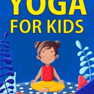 Yoga for Kids: 36 Fun Poses To Help Children Exercise, Increase Flexibility, and Practice Mindfulness