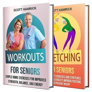 Workouts and Stretching for Seniors: Unlock Strength and Improve Mobility with Simple Home Exercises and Stretches (Staying Fit)