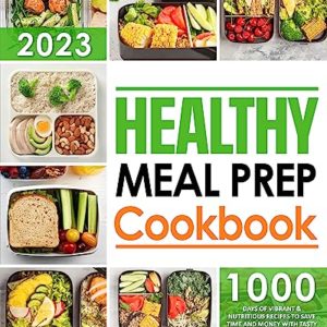Healthy Meal Prep Cookbook: 1000 Days of Vibrant & Nutritious Recipes to Save Time and Money With Tasty Grab-and-Go Choices For Breakfast, Lunch and Dinners You and Your Family Will Love