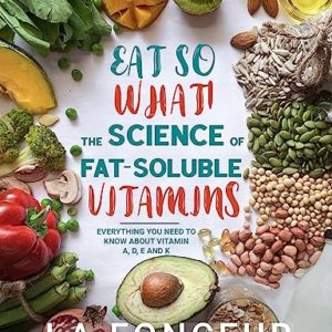 Eat So What! The Science of Fat-Soluble Vitamins: Everything You Need to Know About Vitamins A, D, E and K (Eat So What! Nutrition Guides for Healthy Living Book 3)