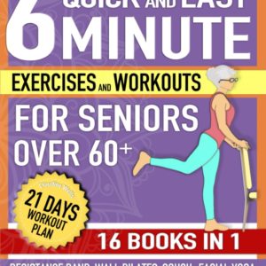 Quick and Easy 6-Minute Exercises and Workouts for Seniors Over 60+ [16 Books in 1]: Home Daily Routines For Flexibility, Weight Loss, Independence, ... Illustrated Training Plan (Aging Gracefullly)
