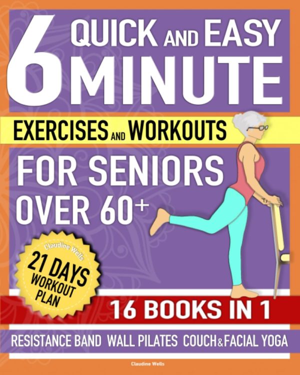 Quick and Easy 6-Minute Exercises and Workouts for Seniors Over 60+ [16 Books in 1]: Home Daily Routines For Flexibility, Weight Loss, Independence, ... Illustrated Training Plan (Aging Gracefullly)