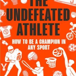 The Undefeated Athlete: How to be a Champion in Any Sport