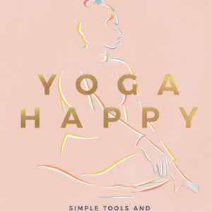 Yoga Happy: Simple Tools and Practices for Everyday Calm & Strength