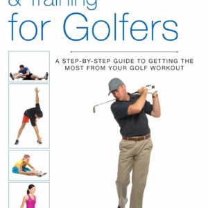 Anatomy, Stretching & Training for Golfers: A Step-by-Step Guide to Getting the Most from Your Golf Workout